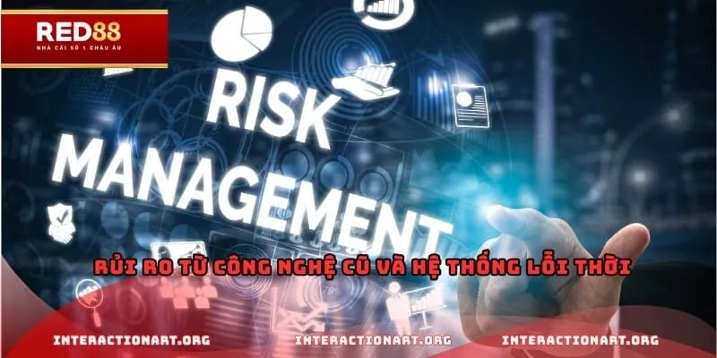 Rủi ro từ công nghệ cũ và hệ thống lỗi thời